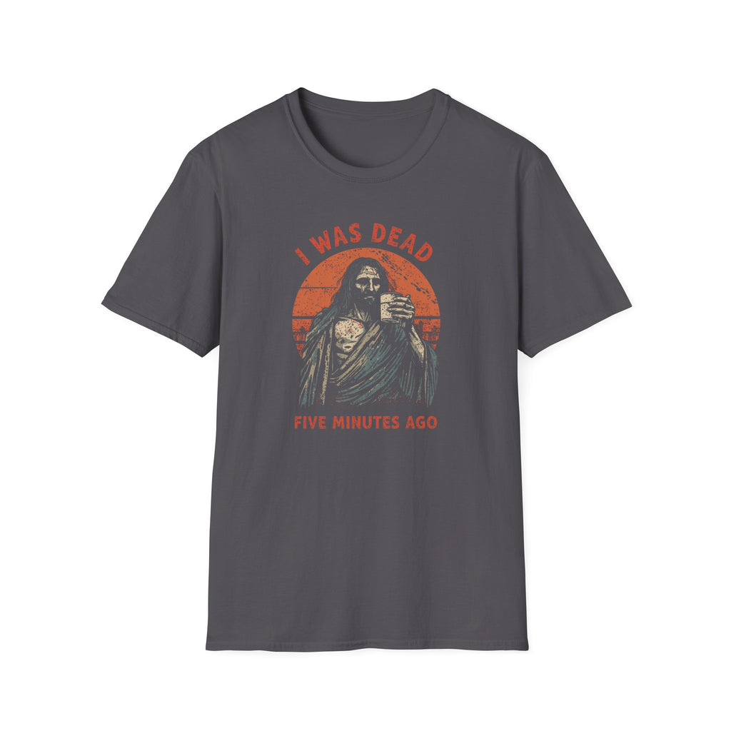 Graphic T-Shirt — “I Was Dead Five Minutes Ago” Lazarus Resurrection Humor Tee